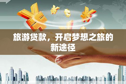 哈尔滨旅游贷款，开启梦想之旅的新途径