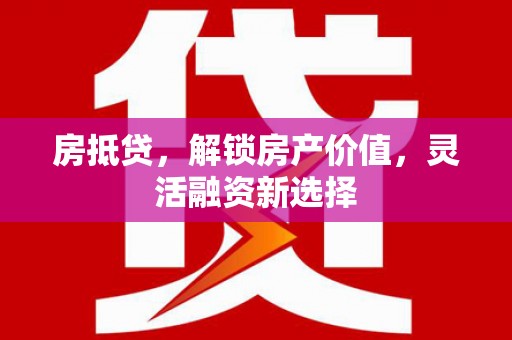 哈尔滨房抵贷，解锁房产价值，灵活融资新选择