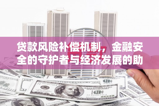 哈尔滨贷款风险补偿机制,金融安全的守护者与经济发展的助推器 哈尔滨贷款风险补偿机制,金融安全的守护者与经济发展的助推器