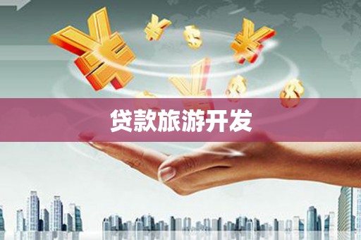 哈尔滨贷款旅游开发