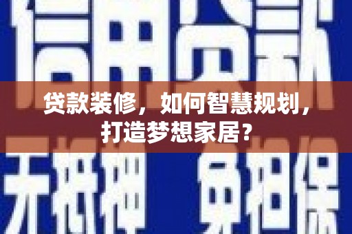 哈尔滨贷款装修，如何智慧规划，打造梦想家居？