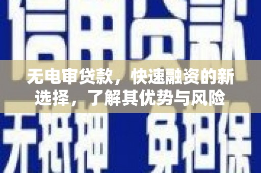 哈尔滨无电审贷款，快速融资的新选择，了解其优势与风险