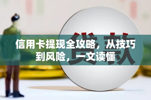 哈尔滨信用卡提现全攻略，从技巧到风险，一文读懂