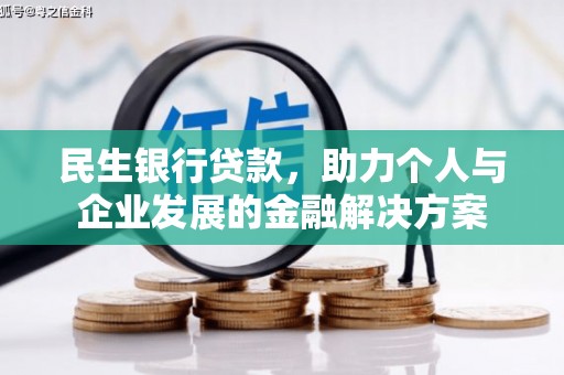 哈尔滨民生银行贷款，助力个人与企业发展的金融解决方案
