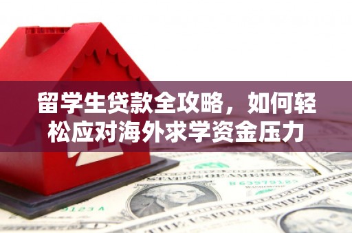 哈尔滨留学生贷款全攻略，如何轻松应对海外求学资金压力