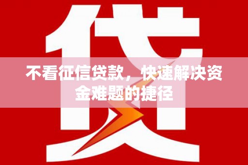 哈尔滨不看征信贷款，快速解决资金难题的捷径