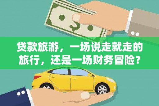 哈尔滨贷款旅游，一场说走就走的旅行，还是一场财务冒险？