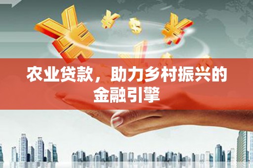 哈尔滨农业贷款，助力乡村振兴的金融引擎