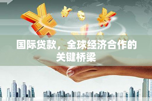 哈尔滨国际贷款，全球经济合作的关键桥梁