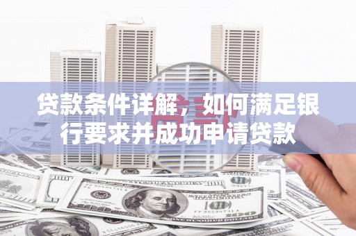 哈尔滨贷款条件详解，如何满足银行要求并成功申请贷款