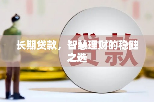 哈尔滨长期贷款，智慧理财的稳健之选