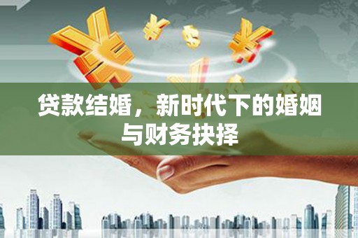 哈尔滨贷款结婚，新时代下的婚姻与财务抉择