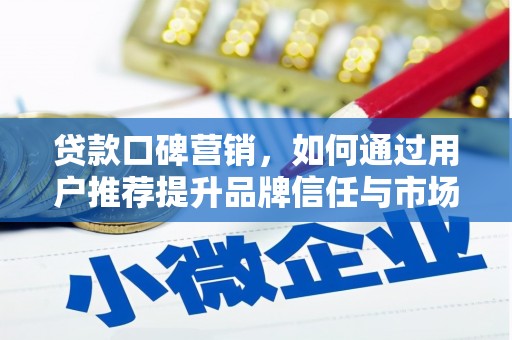 哈尔滨贷款口碑营销，如何通过用户推荐提升品牌信任与市场份额