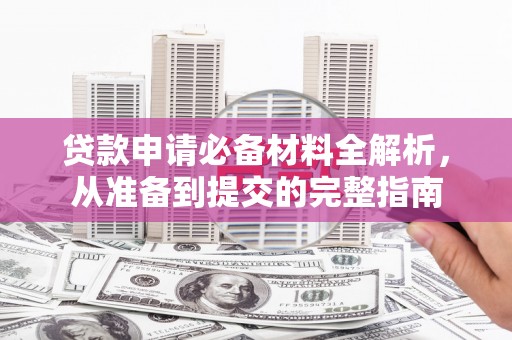 哈尔滨贷款申请必备材料全解析，从准备到提交的完整指南