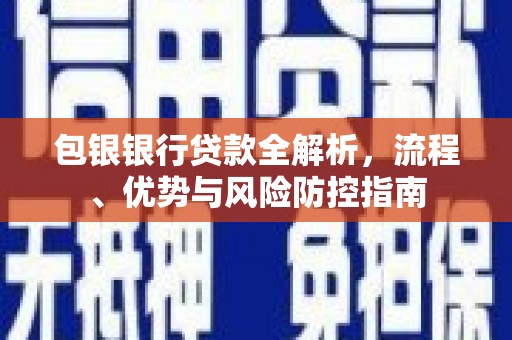 哈尔滨包银银行贷款全解析，流程、优势与风险防控指南