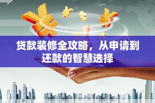 哈尔滨贷款装修全攻略，从申请到还款的智慧选择