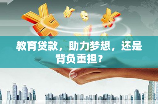 哈尔滨教育贷款，助力梦想，还是背负重担？
