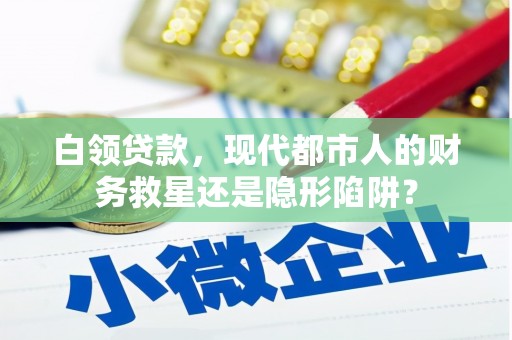 哈尔滨白领贷款，现代都市人的财务救星还是隐形陷阱？