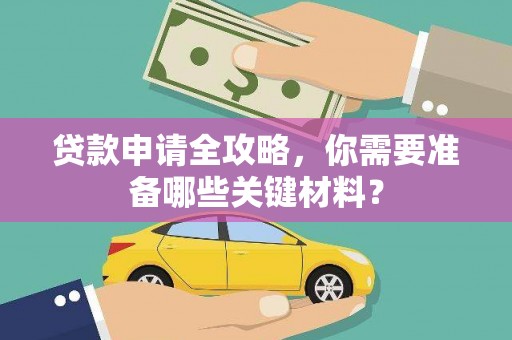 哈尔滨贷款申请全攻略，你需要准备哪些关键材料？