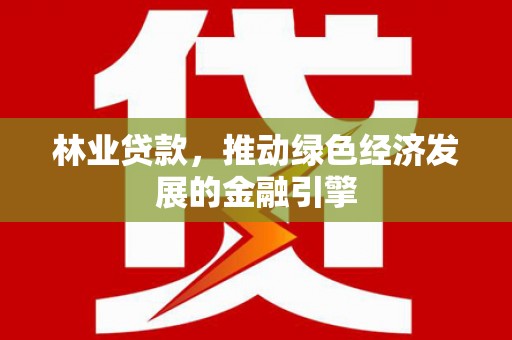 哈尔滨林业贷款，推动绿色经济发展的金融引擎