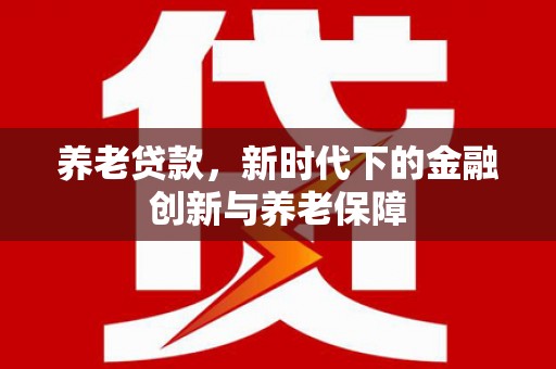哈尔滨养老贷款，新时代下的金融创新与养老保障