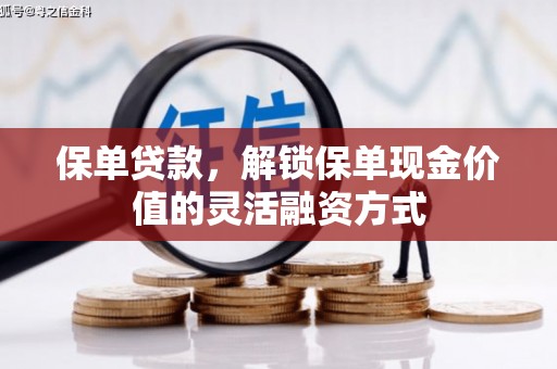 哈尔滨保单贷款，解锁保单现金价值的灵活融资方式