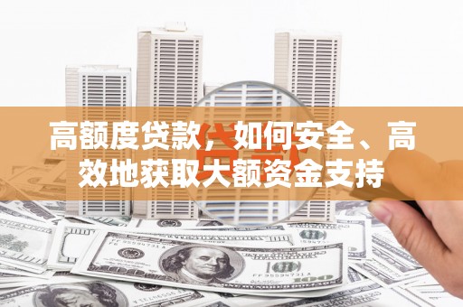 哈尔滨高额度贷款，如何安全、高效地获取大额资金支持