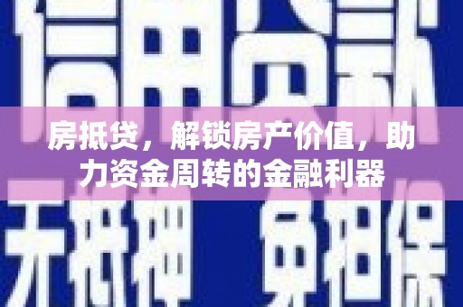 哈尔滨房抵贷，解锁房产价值，助力资金周转的金融利器