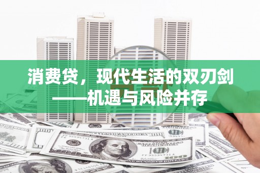 哈尔滨消费贷，现代生活的双刃剑——机遇与风险并存
