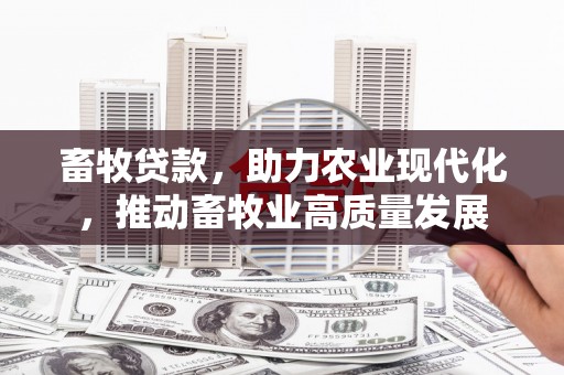 哈尔滨畜牧贷款，助力农业现代化，推动畜牧业高质量发展