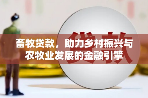 哈尔滨畜牧贷款，助力乡村振兴与农牧业发展的金融引擎
