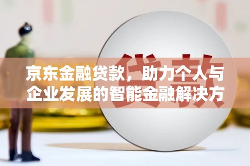 哈尔滨京东金融贷款，助力个人与企业发展的智能金融解决方案