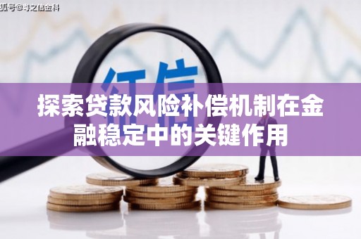 哈尔滨探索贷款风险补偿机制在金融稳定中的关键作用