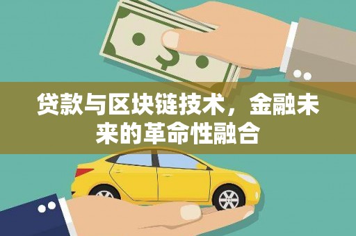 哈尔滨贷款与区块链技术，金融未来的革命性融合