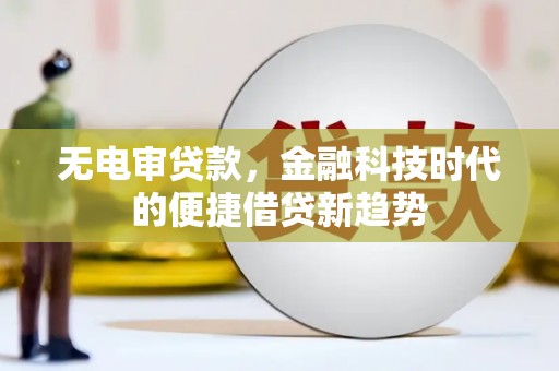 哈尔滨无电审贷款，金融科技时代的便捷借贷新趋势