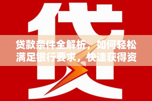 哈尔滨贷款条件全解析，如何轻松满足银行要求，快速获得资金支持