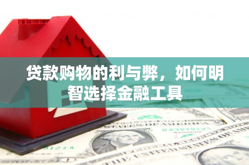 哈尔滨贷款购物的利与弊，如何明智选择金融工具