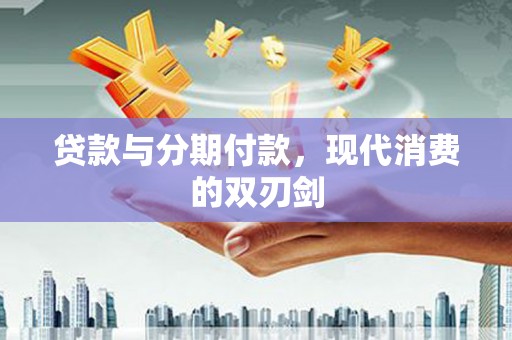 哈尔滨贷款与分期付款，现代消费的双刃剑
