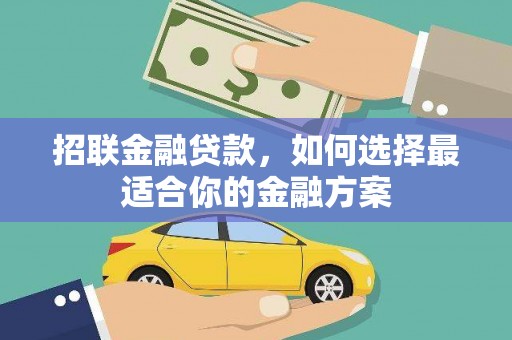 哈尔滨招联金融贷款，如何选择最适合你的金融方案