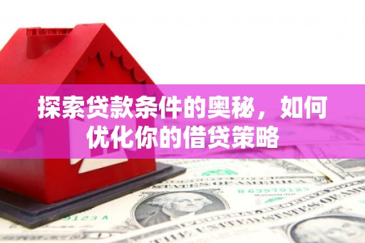 哈尔滨探索贷款条件的奥秘，如何优化你的借贷策略