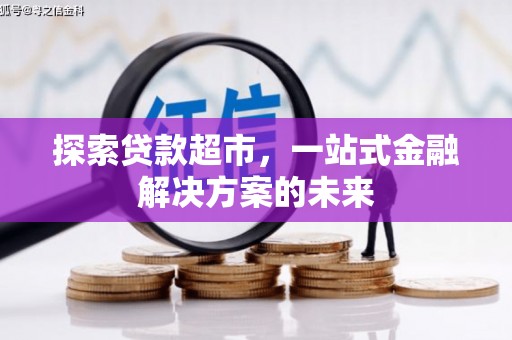 哈尔滨探索贷款超市，一站式金融解决方案的未来