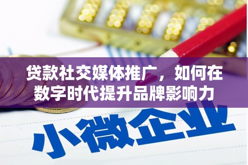 哈尔滨贷款社交媒体推广，如何在数字时代提升品牌影响力