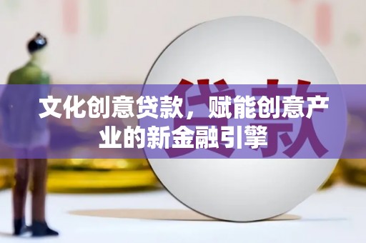 哈尔滨文化创意贷款，赋能创意产业的新金融引擎