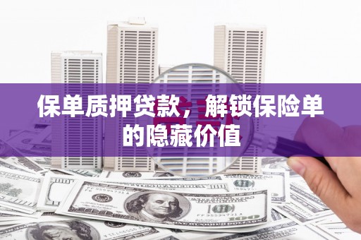 哈尔滨保单质押贷款，解锁保险单的隐藏价值
