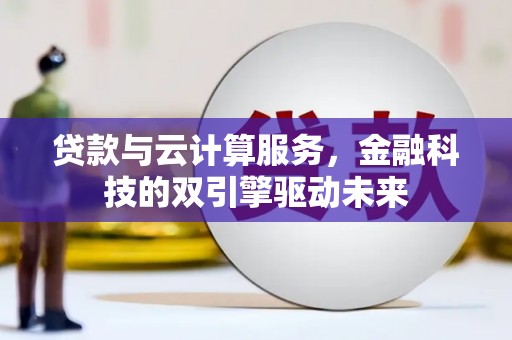 哈尔滨贷款与云计算服务，金融科技的双引擎驱动未来