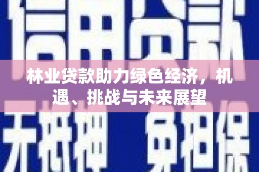 哈尔滨林业贷款助力绿色经济，机遇、挑战与未来展望
