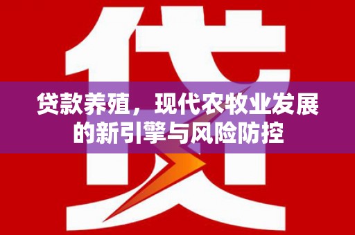 哈尔滨贷款养殖，现代农牧业发展的新引擎与风险防控