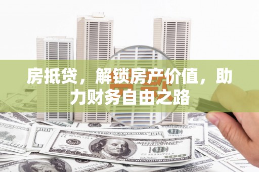 哈尔滨房抵贷，解锁房产价值，助力财务自由之路