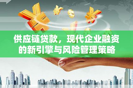 哈尔滨供应链贷款，现代企业融资的新引擎与风险管理策略