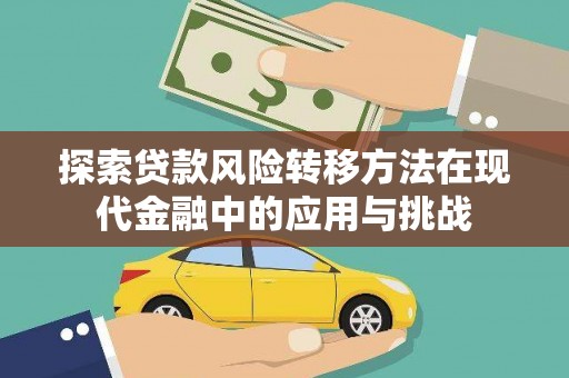 哈尔滨探索贷款风险转移方法在现代金融中的应用与挑战